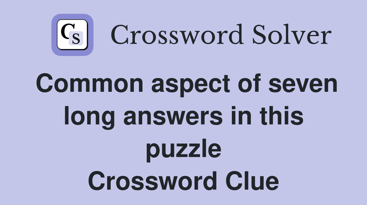 Common aspect of seven long answers in this puzzle Crossword Clue